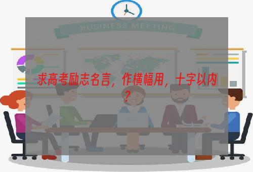 求高考励志名言，作横幅用，十字以内？