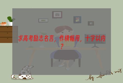 求高考励志名言，作横幅用，十字以内？