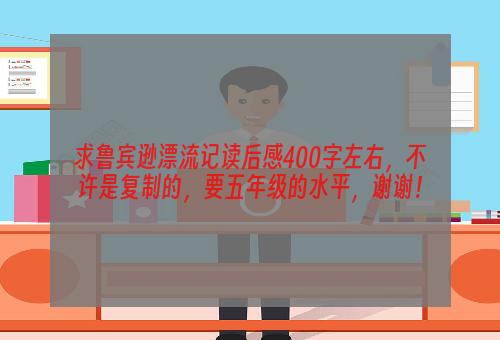求鲁宾逊漂流记读后感400字左右，不许是复制的，要五年级的水平，谢谢！