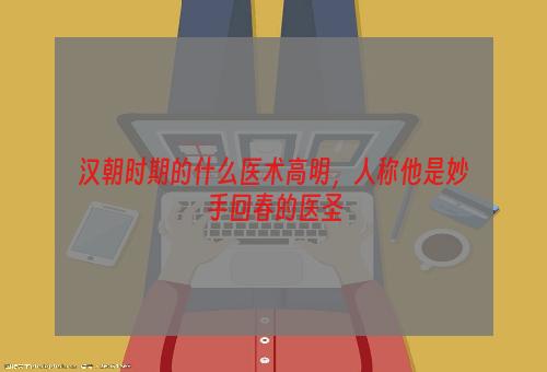 汉朝时期的什么医术高明，人称他是妙手回春的医圣