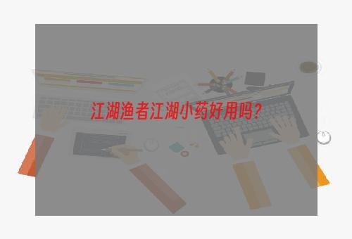 江湖渔者江湖小药好用吗？