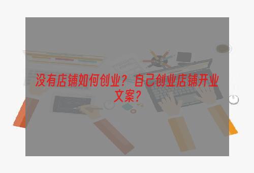 没有店铺如何创业？ 自己创业店铺开业文案？