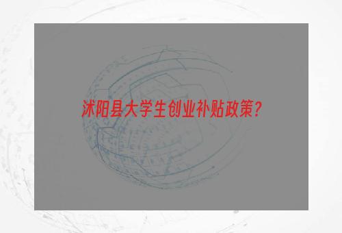 沭阳县大学生创业补贴政策？