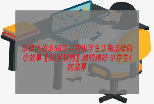 法律小故事50字以内小学生法制法律的小故事【50字以内】越短越好 小学生！的故事