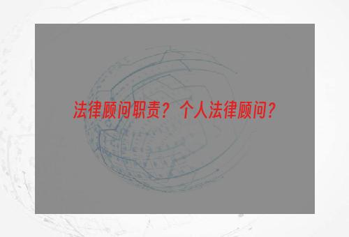 法律顾问职责？ 个人法律顾问？