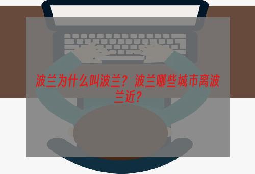 波兰为什么叫波兰？ 波兰哪些城市离波兰近？