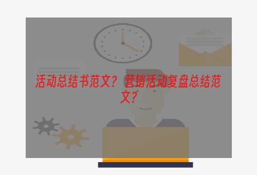 活动总结书范文？ 营销活动复盘总结范文？