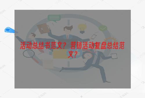 活动总结书范文？ 营销活动复盘总结范文？