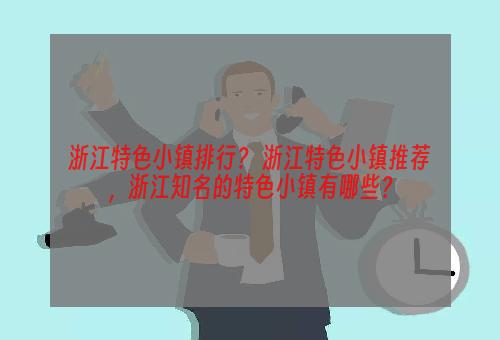 浙江特色小镇排行？ 浙江特色小镇推荐，浙江知名的特色小镇有哪些？