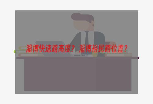 淄博快速路高度？ 淄博裕民路位置？
