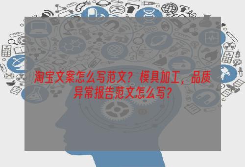 淘宝文案怎么写范文？ 模具加工，品质异常报告范文怎么写？