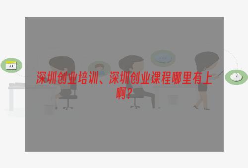 深圳创业培训、深圳创业课程哪里有上啊？