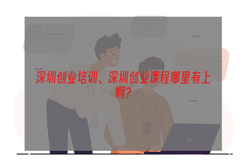 深圳创业培训、深圳创业课程哪里有上啊？