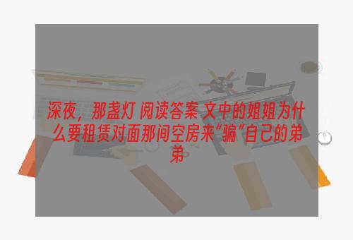 深夜，那盏灯 阅读答案 文中的姐姐为什么要租赁对面那间空房来“骗”自己的弟弟