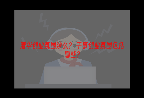 清华创业氛围浓么？ 干事创业氛围包括哪些？