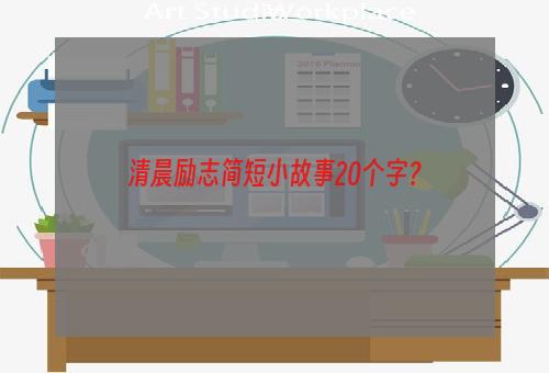 清晨励志简短小故事20个字？
