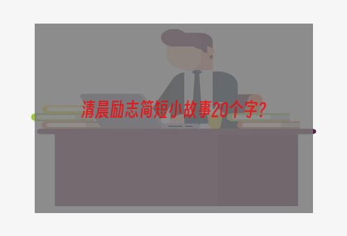 清晨励志简短小故事20个字？