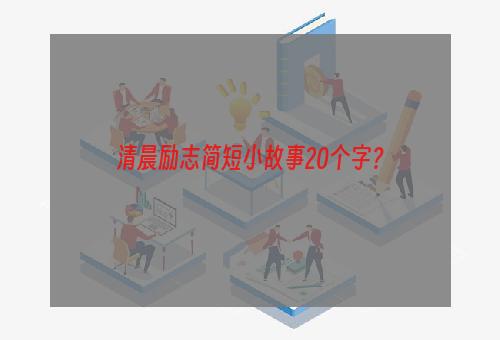 清晨励志简短小故事20个字？