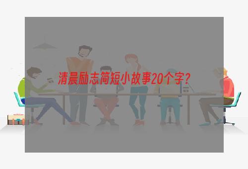 清晨励志简短小故事20个字？