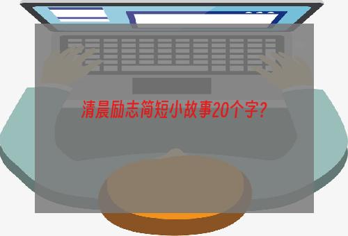 清晨励志简短小故事20个字？