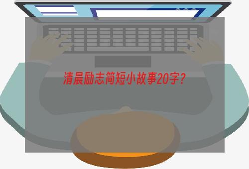 清晨励志简短小故事20字？