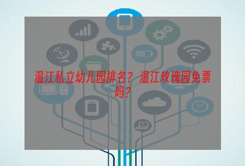 温江私立幼儿园排名？ 温江玫瑰园免票吗？