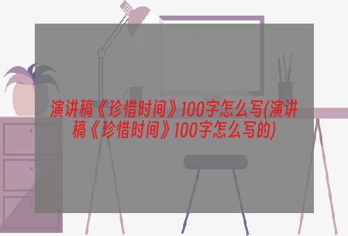 演讲稿《珍惜时间》100字怎么写(演讲稿《珍惜时间》100字怎么写的)
