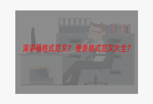 演讲稿格式范文？ 便条格式范文大全？