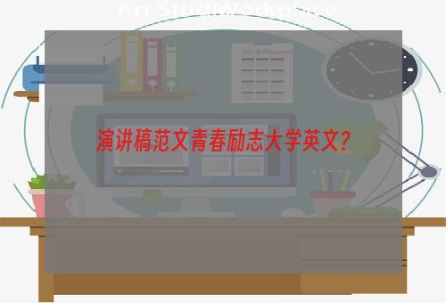 演讲稿范文青春励志大学英文？