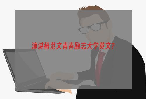 演讲稿范文青春励志大学英文？