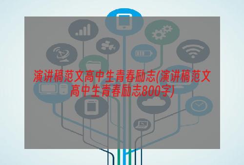 演讲稿范文高中生青春励志(演讲稿范文高中生青春励志800字)