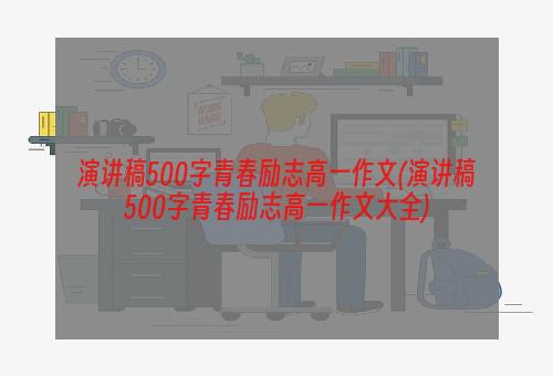 演讲稿500字青春励志高一作文(演讲稿500字青春励志高一作文大全)