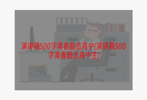 演讲稿500字青春励志高中(演讲稿500字青春励志高中生)