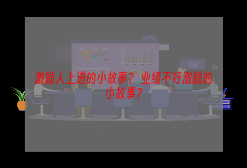 激励人上进的小故事？ 业绩不好激励的小故事？