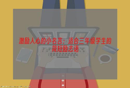 激励人心的小名言：适合三年级学生的简短励志语