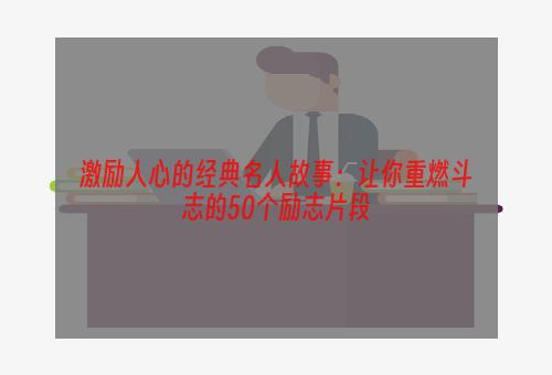 激励人心的经典名人故事：让你重燃斗志的50个励志片段