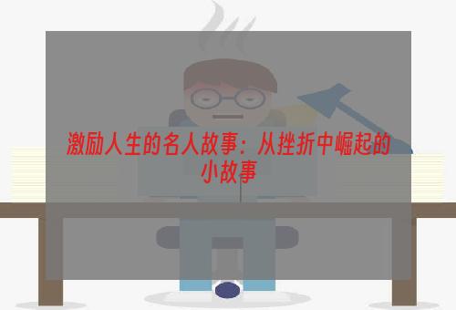 激励人生的名人故事：从挫折中崛起的小故事