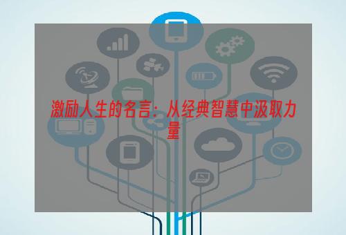 激励人生的名言：从经典智慧中汲取力量