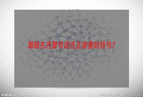 激励名言警句语言正能量的短句？