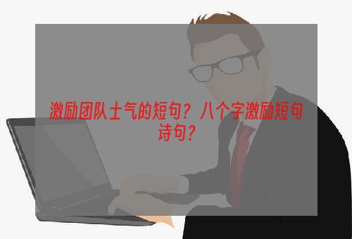 激励团队士气的短句？ 八个字激励短句诗句？