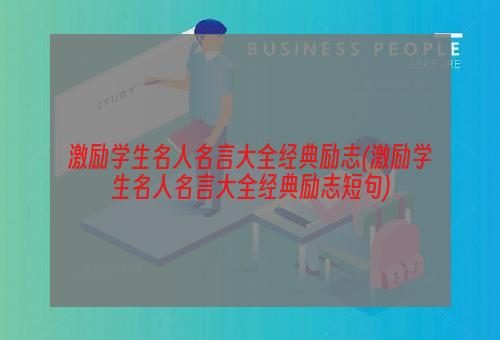 激励学生名人名言大全经典励志(激励学生名人名言大全经典励志短句)