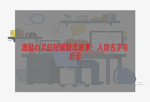 激励心灵的短篇励志故事：人物名字与启示