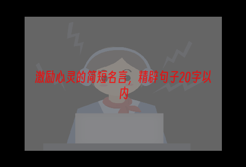 激励心灵的简短名言，精辟句子20字以内