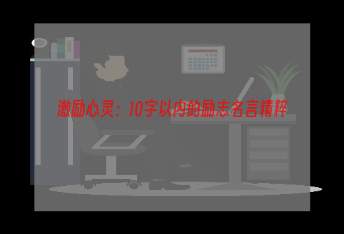 激励心灵：10字以内的励志名言精粹