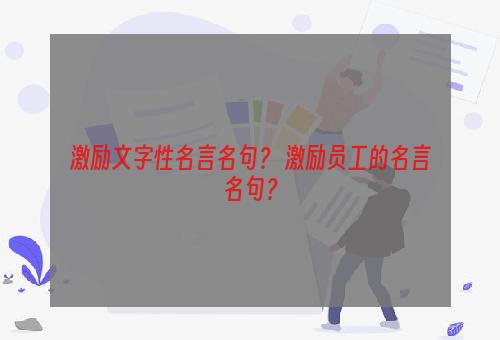 激励文字性名言名句？ 激励员工的名言名句？