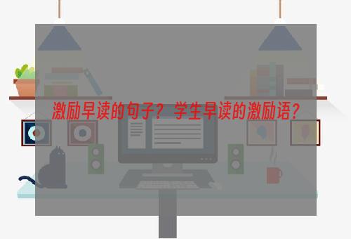 激励早读的句子？ 学生早读的激励语？