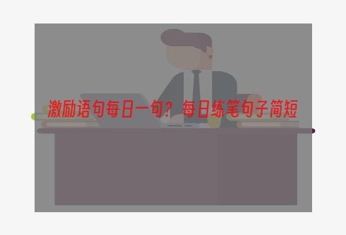 激励语句每日一句？ 每日练笔句子简短