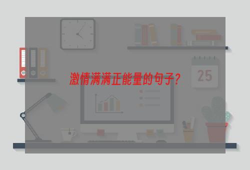 激情满满正能量的句子？