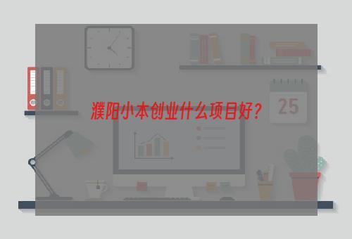濮阳小本创业什么项目好？