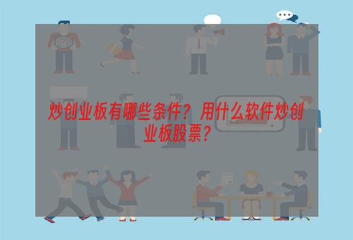 炒创业板有哪些条件？ 用什么软件炒创业板股票？